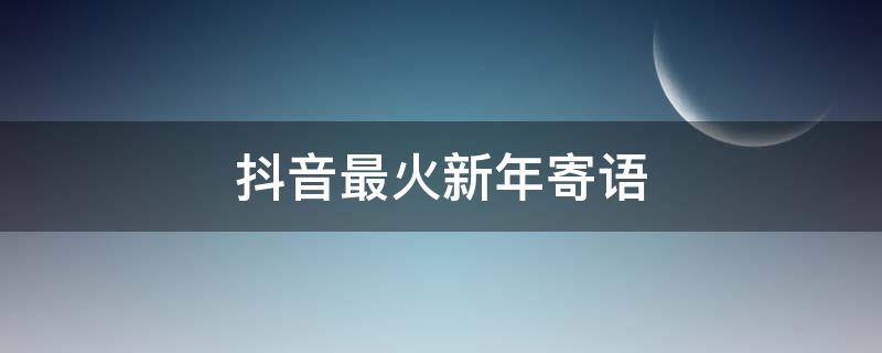 抖音最火新年寄语 2020抖音最火新年简短寄语