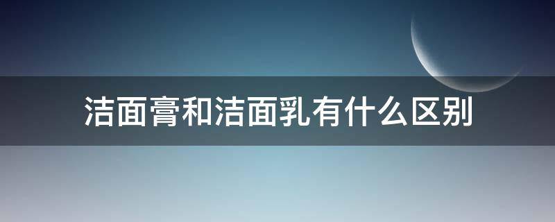 洁面膏和洁面乳有什么区别 洁面膏和洁面乳有什么区别图片