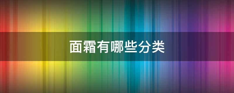 面霜有哪些分类 面霜分几种类型