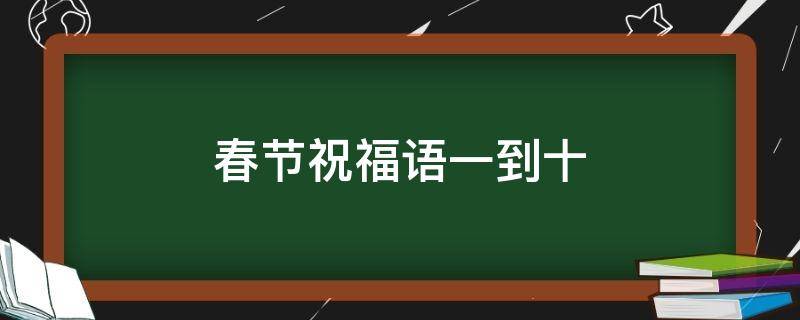 春节祝福语一到十 春节祝福语一到十成语