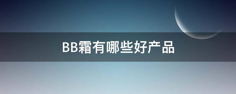 BB霜有哪些好产品 bb霜有哪些好产品牌