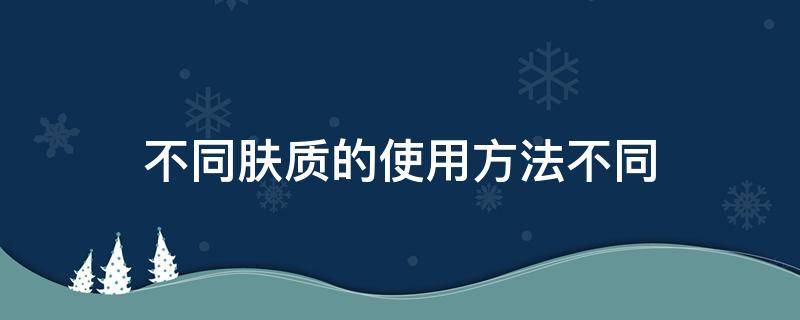 不同肤质的使用方法不同