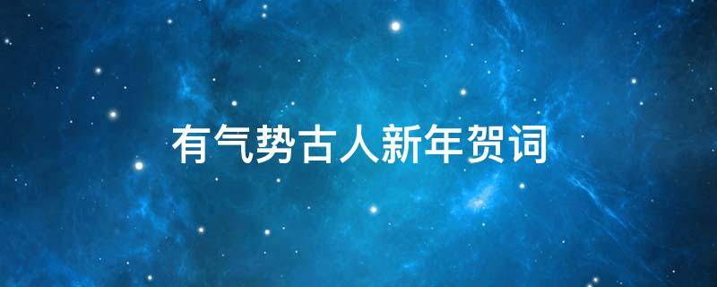 有气势古人新年贺词（古人贺新年祝福语）