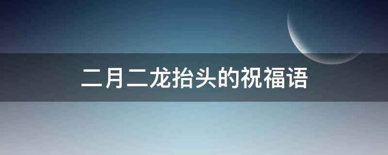二月二龙抬头的祝福语 二月二龙抬头的祝福语图片