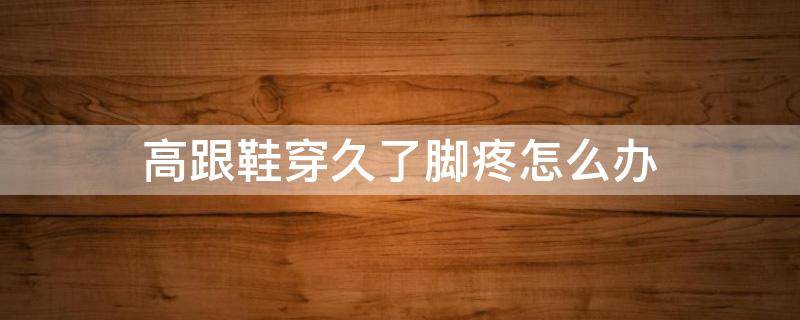 高跟鞋穿久了脚疼怎么办 脚掌前半部分一踩就疼