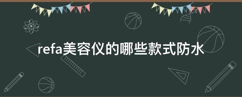 refa美容仪的哪些款式防水 refa美容仪是什么原理