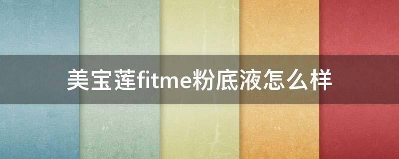 美宝莲fitme粉底液怎么样（美宝莲fitme粉底液怎么样哪款好用）