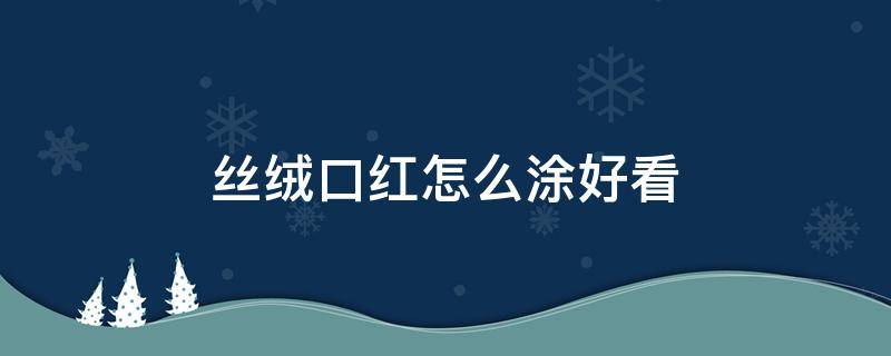 丝绒口红怎么涂好看（丝绒口红怎么用）