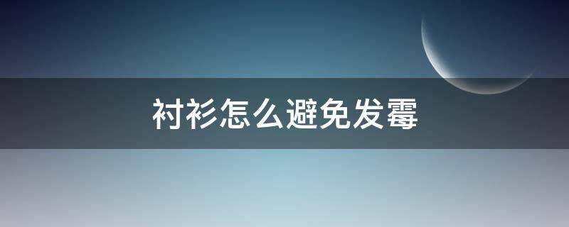 衬衫怎么避免发霉 衬衫怎么避免发霉