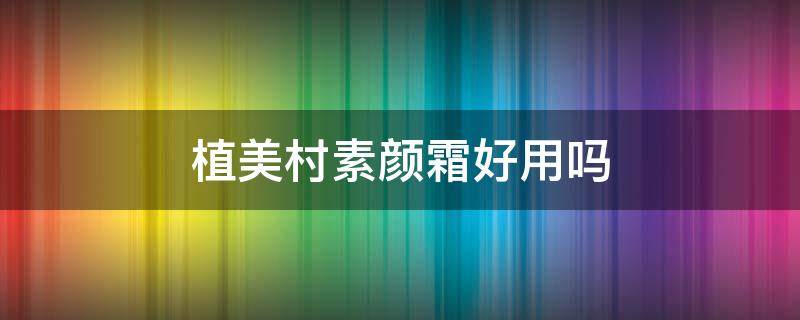 植美村素颜霜好用吗 植美村素颜霜停产了吗