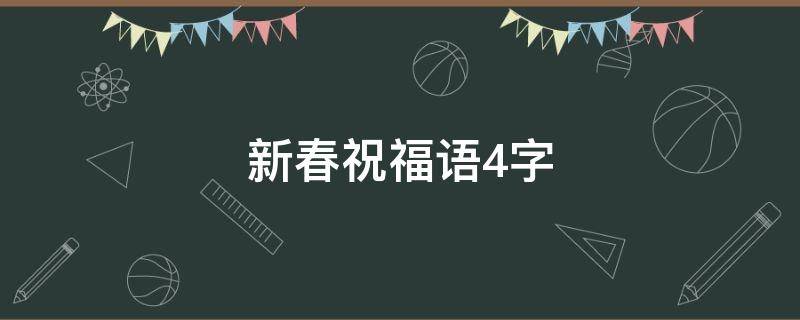 新春祝福语4字 新春祝福语4字大全