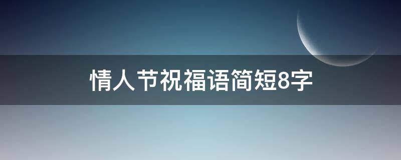 情人节祝福语简短8字 情人节祝福语简短8字搞笑
