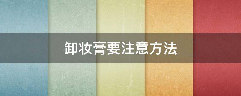 卸妆膏要注意方法 卸妆膏注意事项