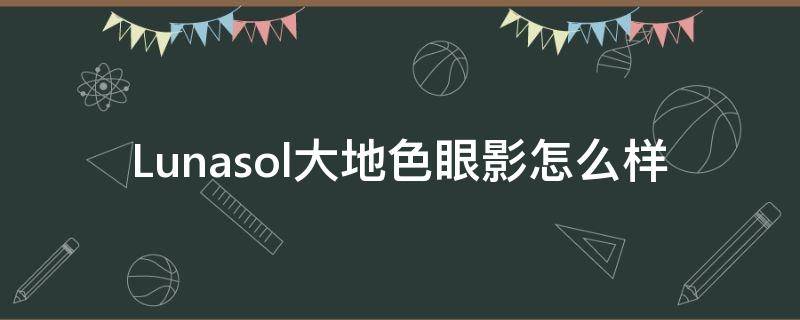 Lunasol大地色眼影怎么样 大地色眼影哪个牌子好用