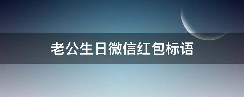 老公生日微信红包标语 老公生日微信红包标语大全