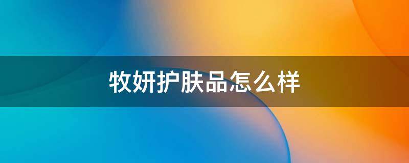 牧妍护肤品怎么样 牧妍面膜怎么样