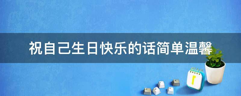 祝自己生日快乐的话简单温馨 祝自己生日快乐的简单一句话