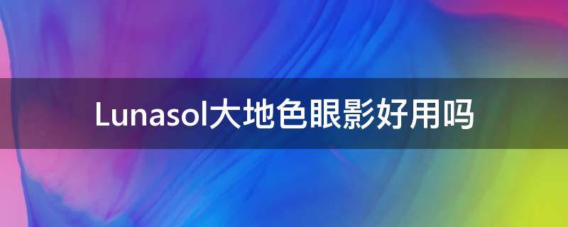 Lunasol大地色眼影好用吗 大地色眼影必买top1