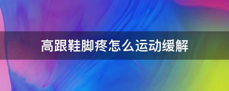 高跟鞋脚疼怎么运动缓解 高跟鞋脚疼怎么弄