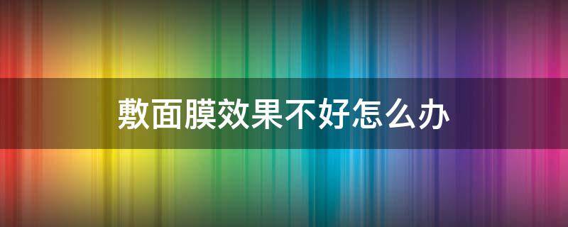 敷面膜效果不好怎么办 敷面膜效果不好怎么办呢