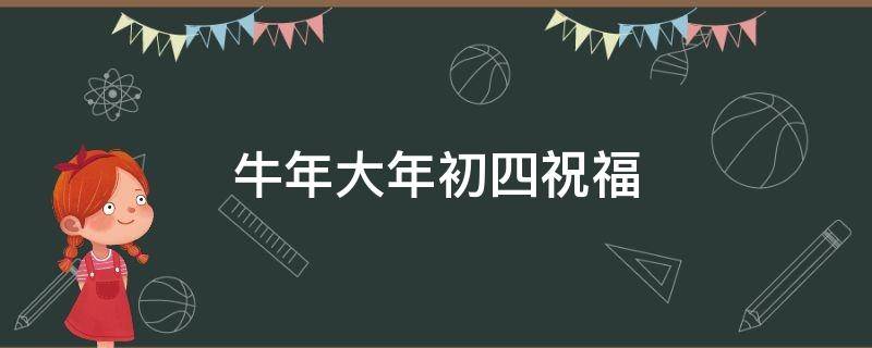 牛年大年初四祝福 牛年大年初四祝福图片