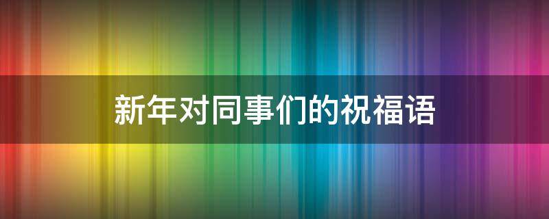 新年对同事们的祝福语