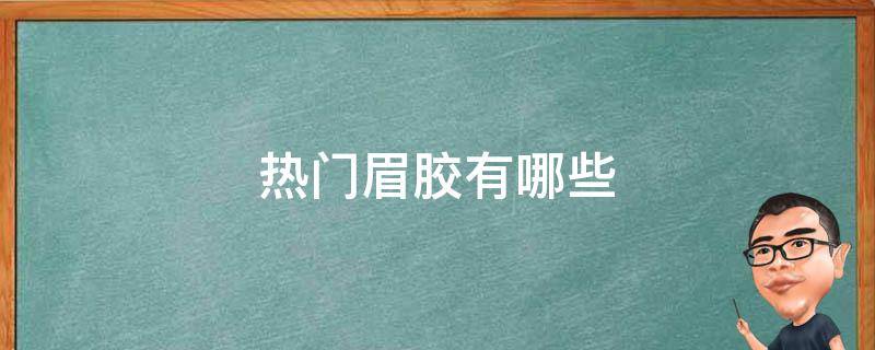 热门眉胶有哪些（热门眉胶有哪些牌子）