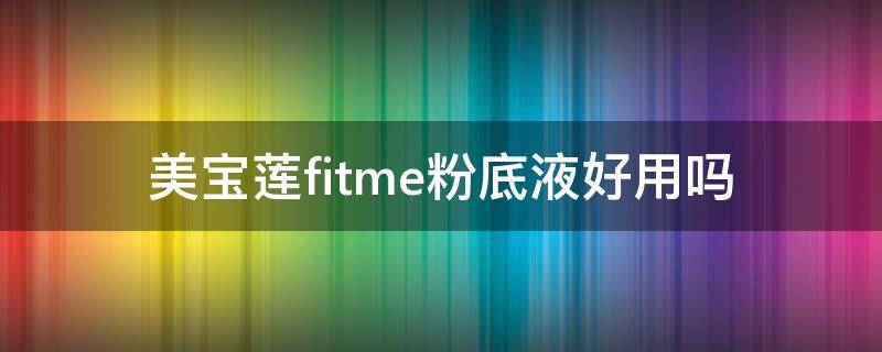 美宝莲fitme粉底液好用吗 美宝莲fitme粉底液成分分析