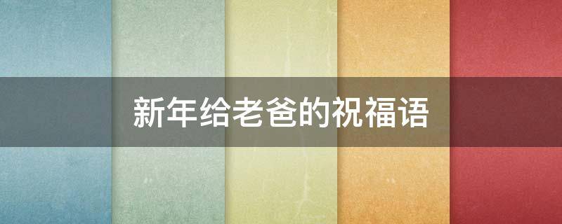 新年给老爸的祝福语 新年给老爸的祝福语大全