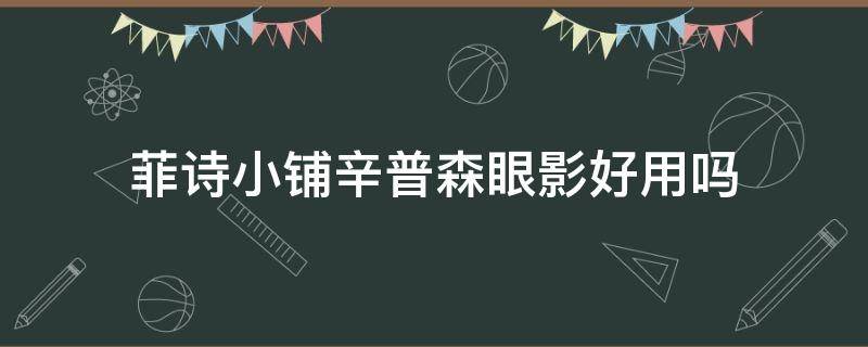 菲诗小铺辛普森眼影好用吗（菲诗小铺和on对比）
