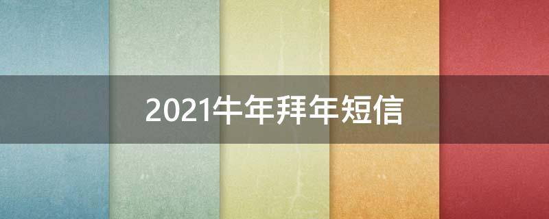 2021牛年拜年短信（牛年拜年短信接地气）