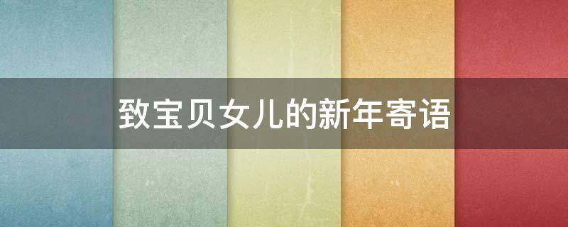 致宝贝女儿的新年寄语 给宝贝女儿的新年寄语