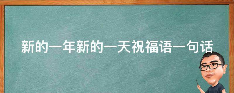 新的一年新的一天祝福语一句话（新的一年新的一天祝福语一句话图片）