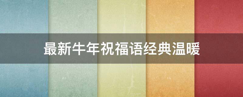 最新牛年祝福语经典温暖 最新牛年祝福语简短