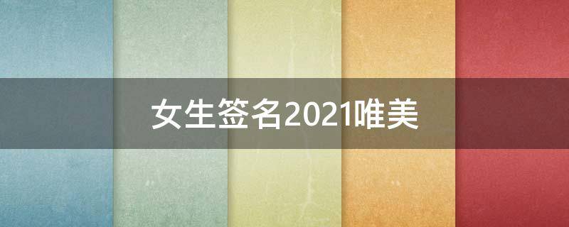 女生签名2021唯美（女生签名气质）