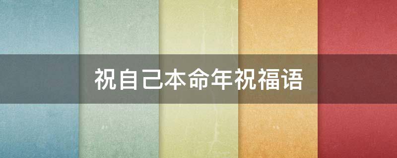 祝自己本命年祝福语（祝自己本命年祝福语怎么说）