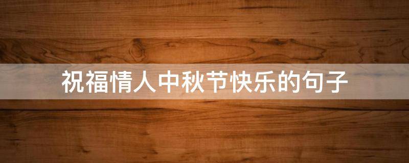 祝福情人中秋节快乐的句子（祝福情人中秋节快乐的句子简短）