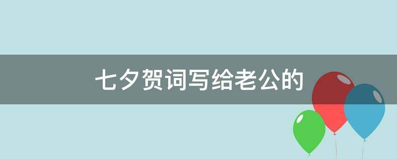 七夕贺词写给老公的（七夕给老公的寄语）