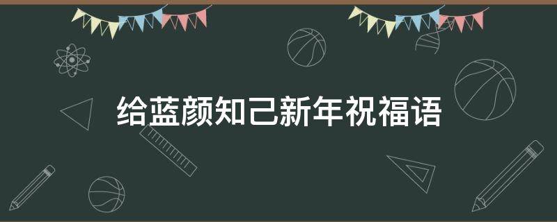 给蓝颜知己新年祝福语 给蓝颜知己的新年祝福