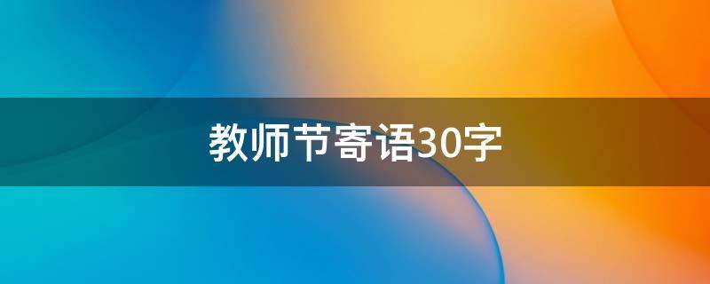 教师节寄语30字 教师节寄语30字左右