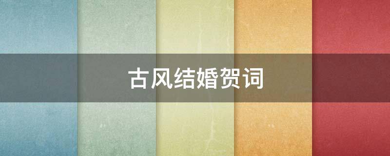 古风结婚贺词（古风结婚贺词简短）