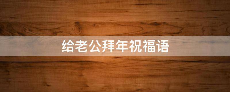 给老公拜年祝福语（给老公拜年祝福语搞笑）