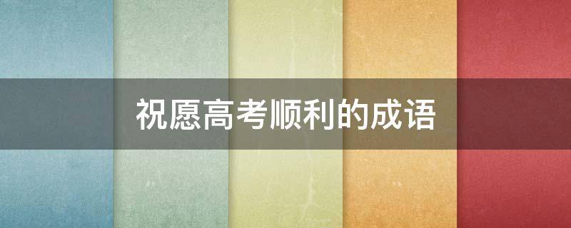 祝愿高考顺利的成语（高考必胜祝福语）
