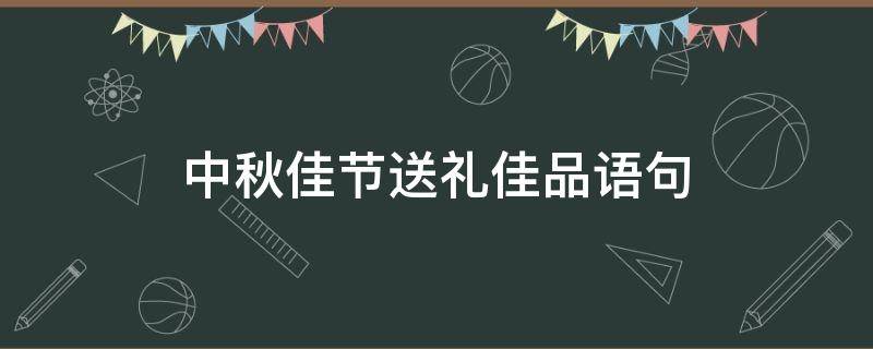 中秋佳节送礼佳品语句（中秋佳节送礼佳品语句员工）