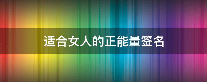 适合女人的正能量签名（适合女人的正能量签名短句）