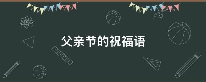 父亲节的祝福语 父亲节的祝福语又简单又好听的