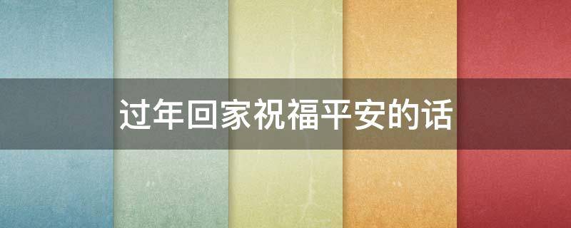 过年回家祝福平安的话 春节平安回家的祝福语