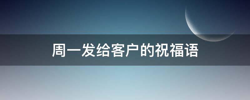 周一发给客户的祝福语 周一发给客户的祝福语简短