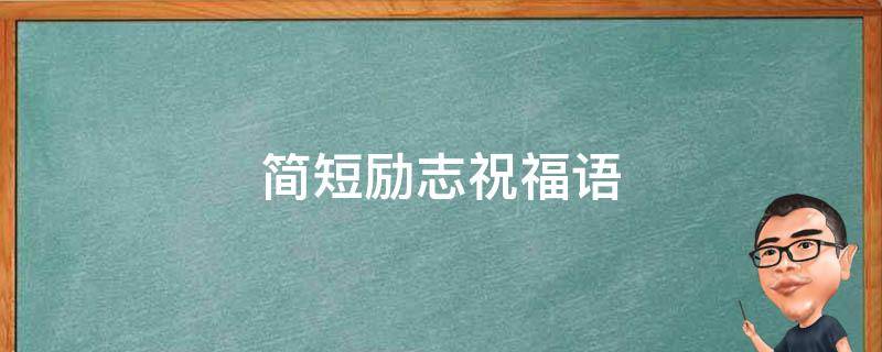 简短励志祝福语 简短励志祝福语大全