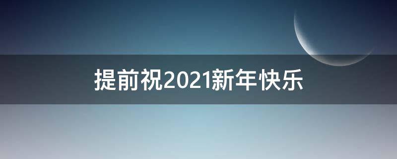 提前祝2021新年快乐 提前祝新年快乐的短句